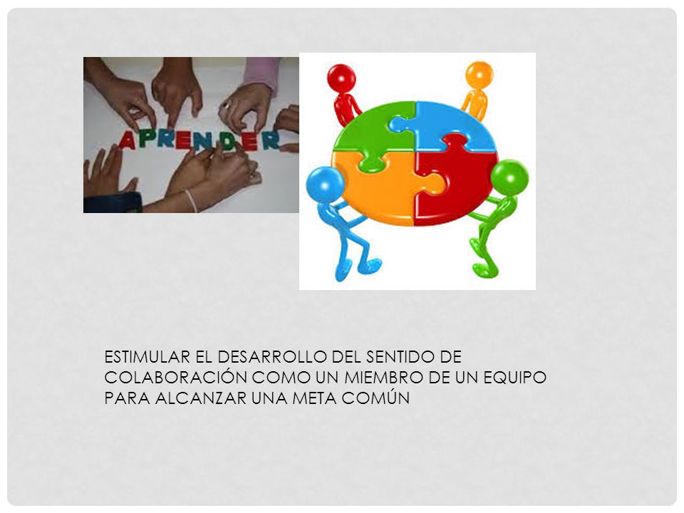 ESTIMULAR EL DESARROLLO DEL SENTIDO DE COLABORACIÓN COMO UN MIEMBRO DE UN EQUIPO PARA ALCANZAR UNA META COMÚN