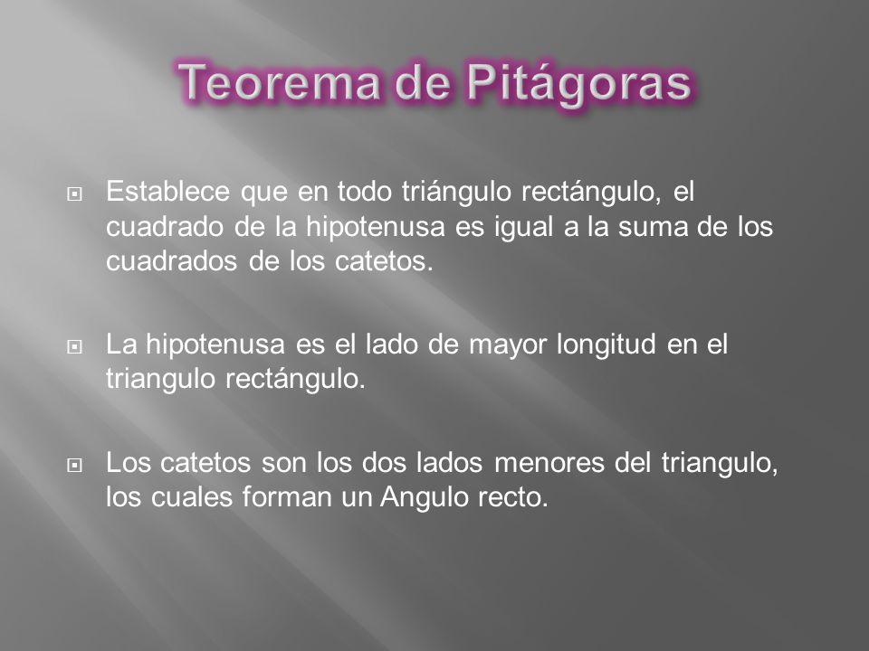 Teorema de Pitágoras Establece que en todo triángulo rectángulo, el cuadrado de la hipotenusa es igual a la suma de los cuadrados de los catetos.