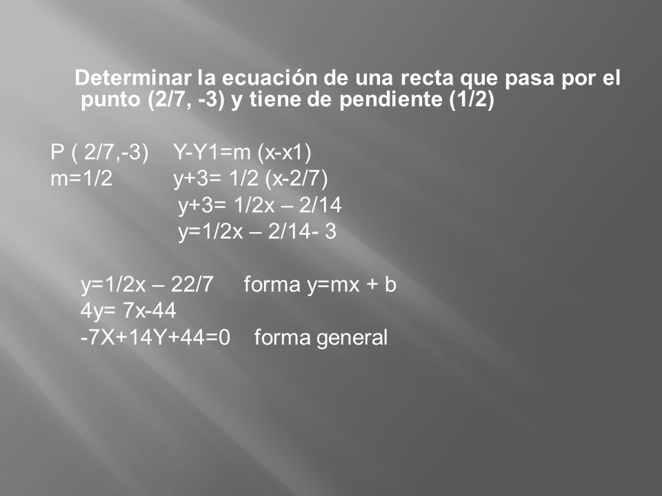 Determinar la ecuación de una recta que pasa por el punto (2/7, -3) y tiene de pendiente (1/2)