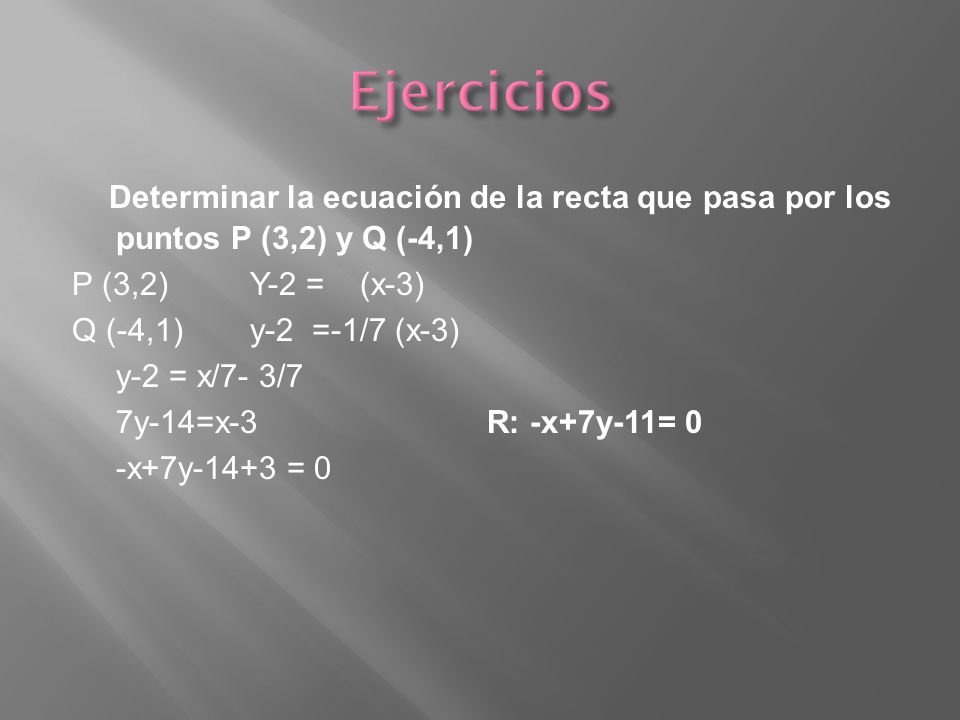 Ejercicios Determinar la ecuación de la recta que pasa por los puntos P (3,2) y Q (-4,1) P (3,2) Y-2 = (x-3)