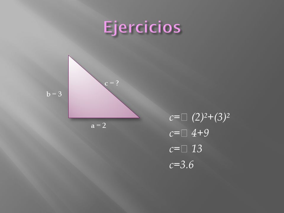 Ejercicios c = b = 3 c= (2)²+(3)² c= 4+9 c= 13 c=3.6 a = 2