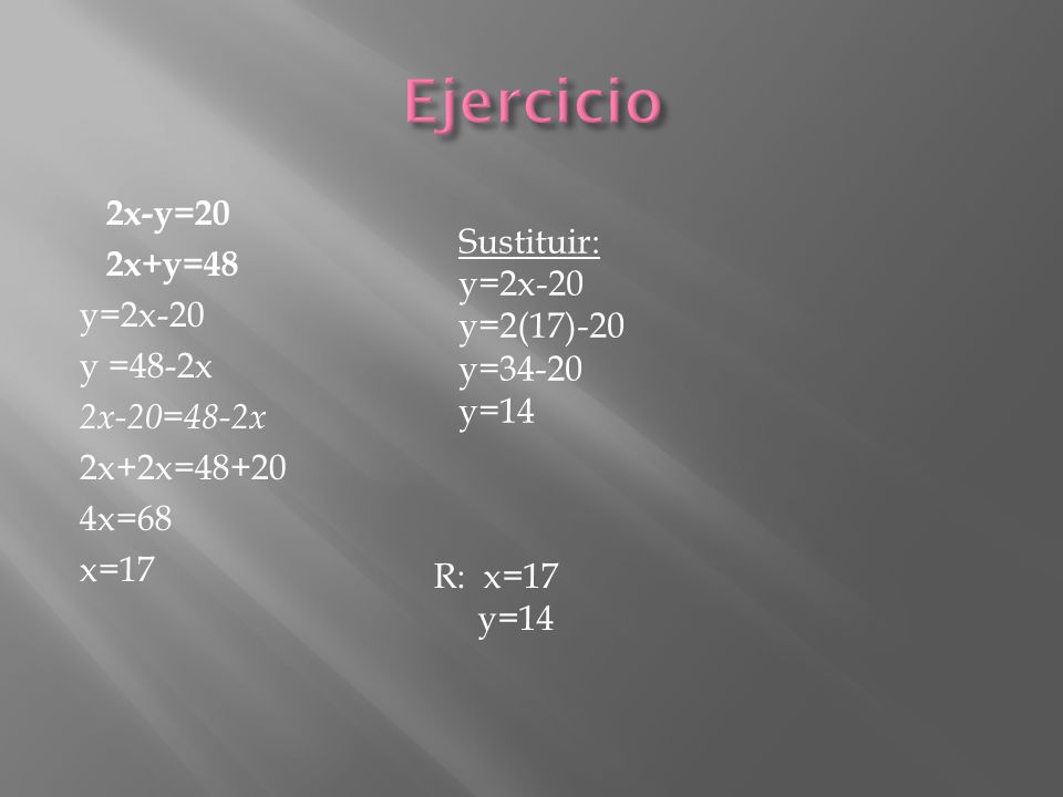 Ejercicio 2x-y=20 2x+y=48 y=2x-20 y =48-2x 2x-20=48-2x 2x+2x= x=68 x=17 Sustituir: y=2x-20.