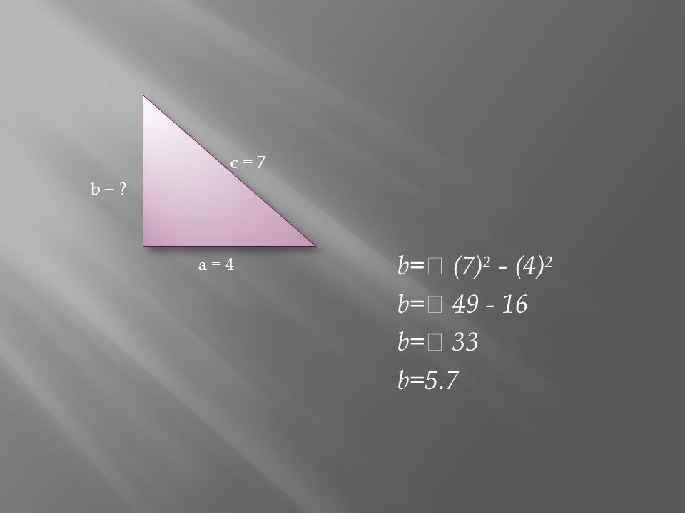 c = 7 b = b= (7)² - (4)² b= b= 33 b=5.7 a = 4