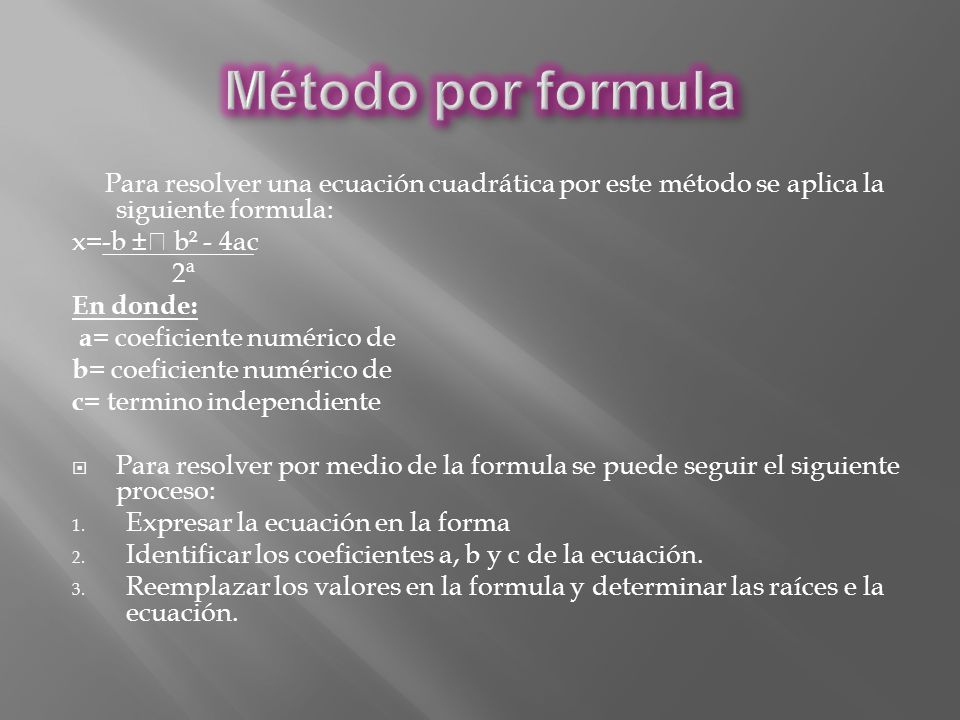 Método por formula Para resolver una ecuación cuadrática por este método se aplica la siguiente formula: