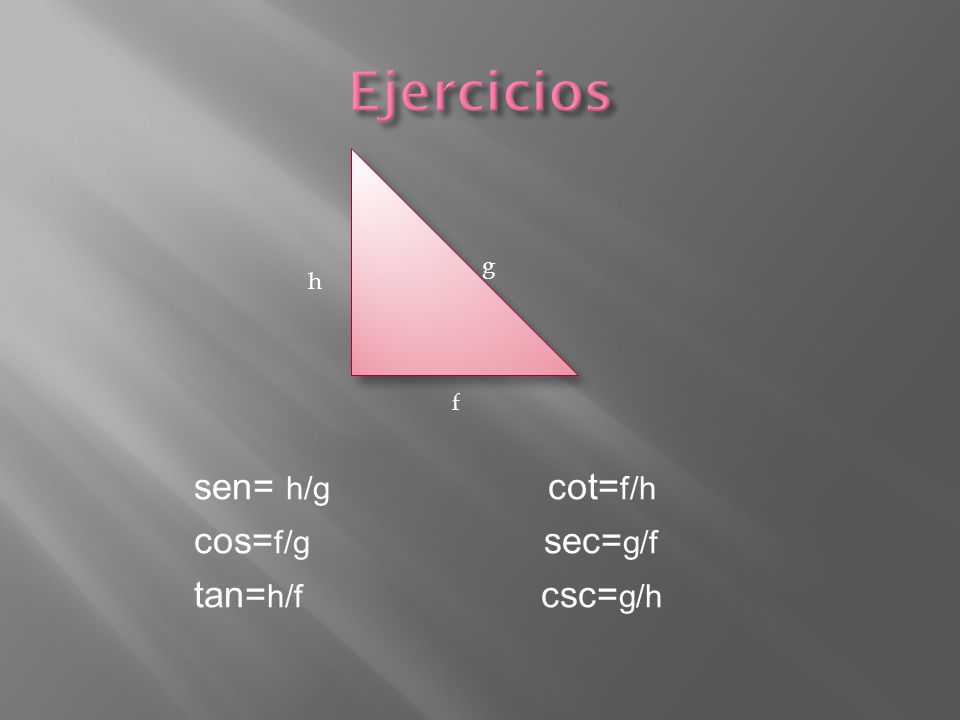 Ejercicios g h f sen= h/g cot=f/h cos=f/g sec=g/f tan=h/f csc=g/h