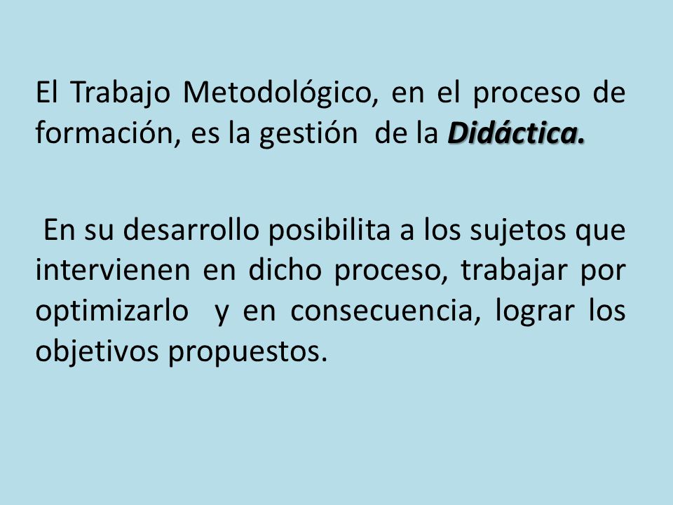El Trabajo Metodológico, en el proceso de formación, es la gestión de la Didáctica.