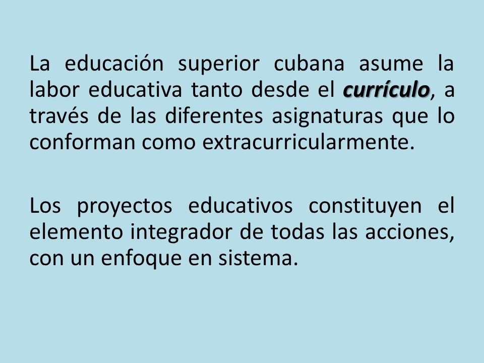 La educación superior cubana asume la labor educativa tanto desde el currículo, a través de las diferentes asignaturas que lo conforman como extracurricularmente.