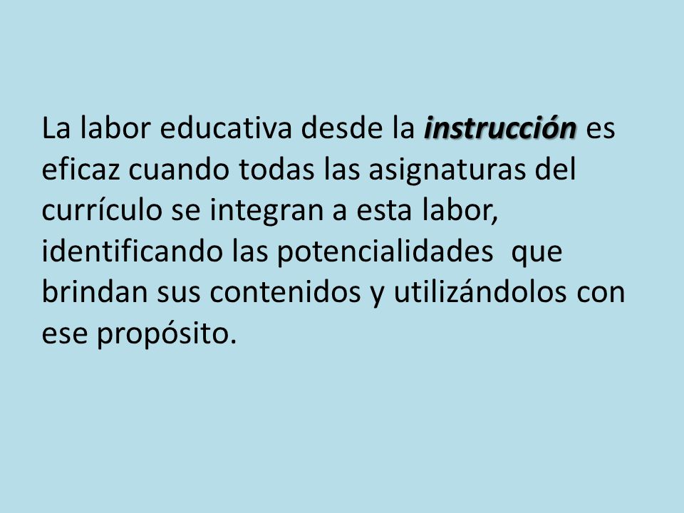 La labor educativa desde la instrucción es eficaz cuando todas las asignaturas del currículo se integran a esta labor, identificando las potencialidades que brindan sus contenidos y utilizándolos con ese propósito.