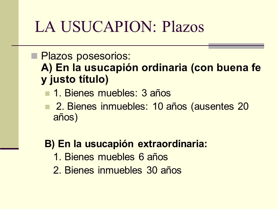 LA USUCAPION: Plazos Plazos posesorios: A) En la usucapión ordinaria (con buena fe y justo título) 1. Bienes muebles: 3 años.
