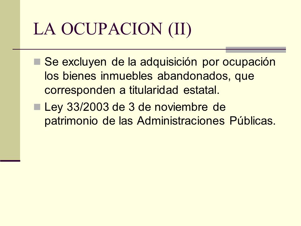 LA OCUPACION (II) Se excluyen de la adquisición por ocupación los bienes inmuebles abandonados, que corresponden a titularidad estatal.