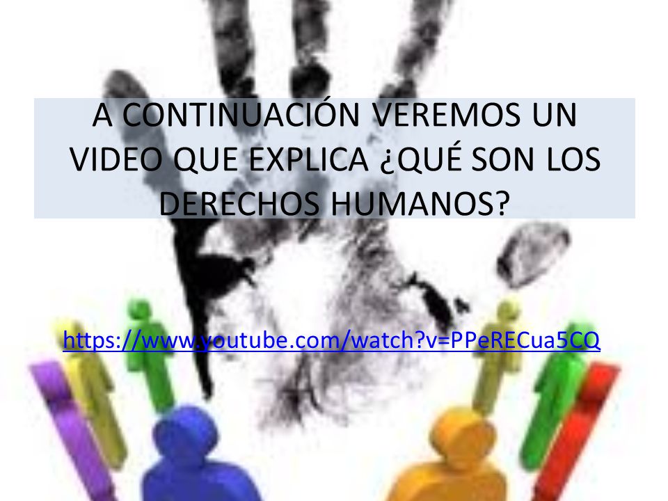 A CONTINUACIÓN VEREMOS UN VIDEO QUE EXPLICA ¿QUÉ SON LOS DERECHOS HUMANOS