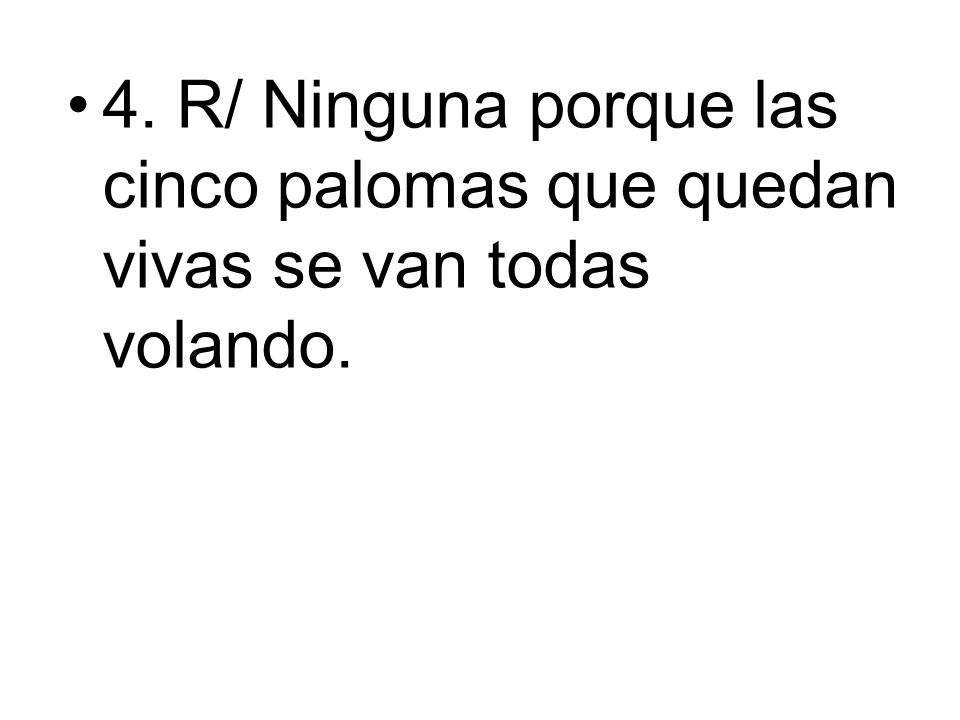 4. R/ Ninguna porque las cinco palomas que quedan vivas se van todas volando.