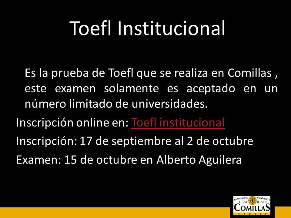 Toefl Institucional Es la prueba de Toefl que se realiza en Comillas , este examen solamente es aceptado en un número limitado de universidades.