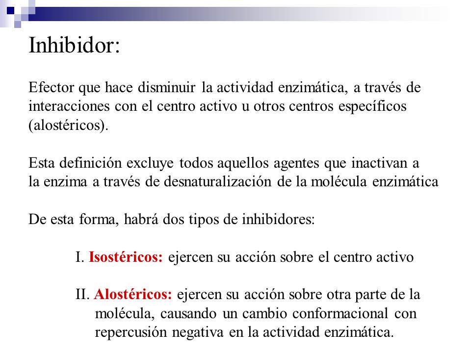 Inhibidor: Efector que hace disminuir la actividad enzimática, a través de. interacciones con el centro activo u otros centros específicos.