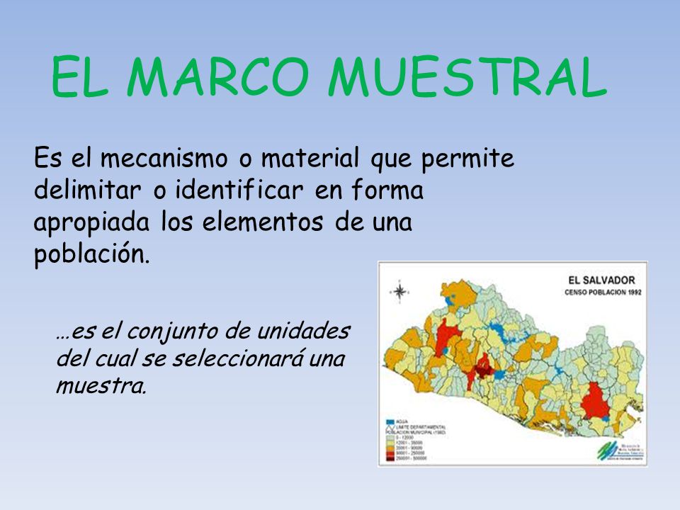 EL MARCO MUESTRAL Es el mecanismo o material que permite delimitar o identificar en forma apropiada los elementos de una población.