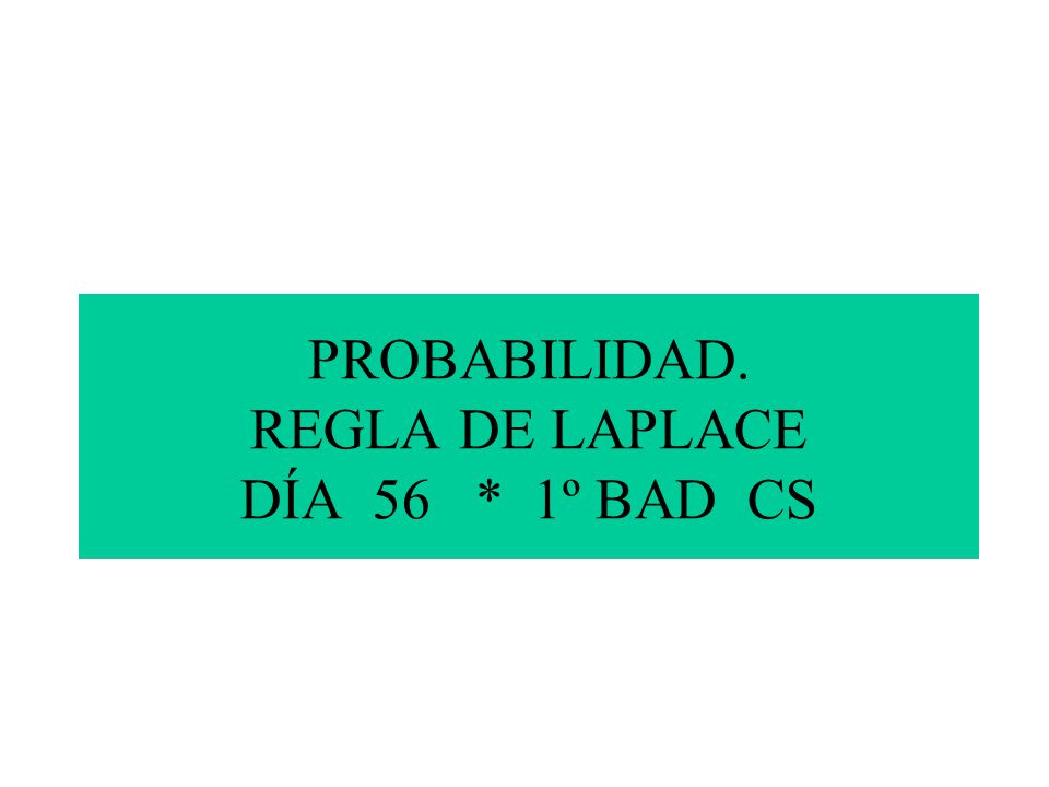 PROBABILIDAD. REGLA DE LAPLACE DÍA 56 * 1º BAD CS