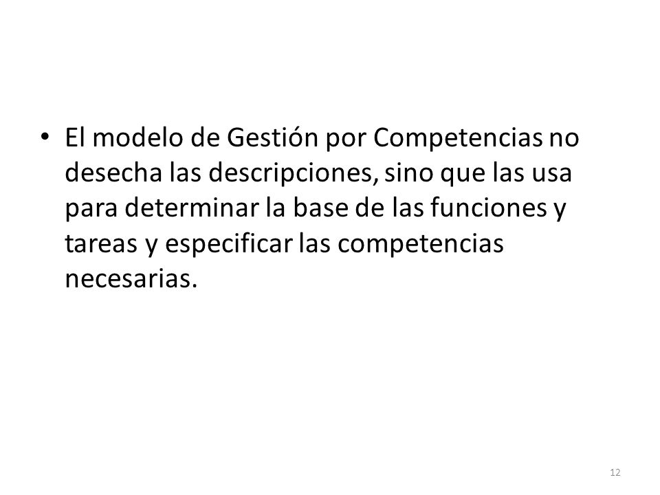 El modelo de Gestión por Competencias no desecha las descripciones, sino que las usa para determinar la base de las funciones y tareas y especificar las competencias necesarias.