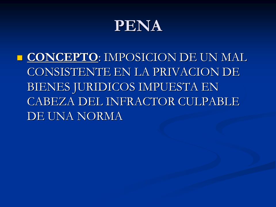 PENA CONCEPTO: IMPOSICION DE UN MAL CONSISTENTE EN LA PRIVACION DE BIENES JURIDICOS IMPUESTA EN CABEZA DEL INFRACTOR CULPABLE DE UNA NORMA.
