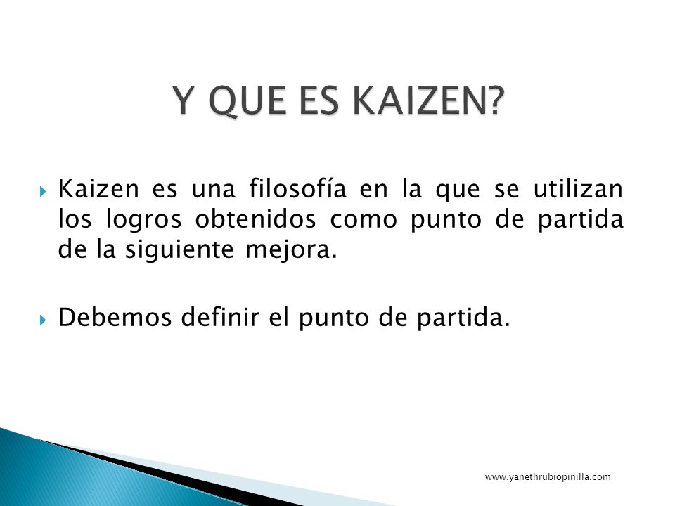Y QUE ES KAIZEN Kaizen es una filosofía en la que se utilizan los logros obtenidos como punto de partida de la siguiente mejora.