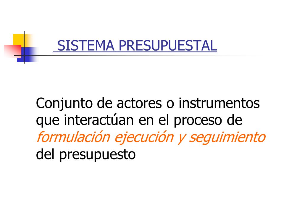 SISTEMA PRESUPUESTAL Conjunto de actores o instrumentos. que interactúan en el proceso de. formulación ejecución y seguimiento.