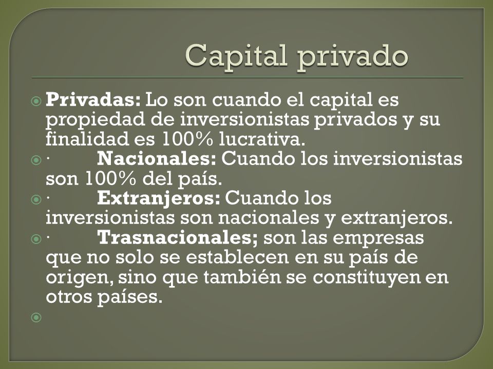 Capital privado Privadas: Lo son cuando el capital es propiedad de inversionistas privados y su finalidad es 100% lucrativa.