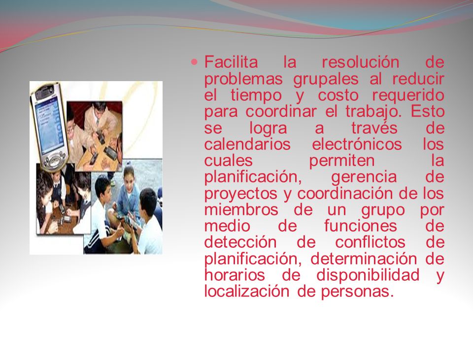 Facilita la resolución de problemas grupales al reducir el tiempo y costo requerido para coordinar el trabajo.