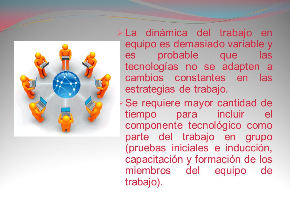 La dinámica del trabajo en equipo es demasiado variable y es probable que las tecnologías no se adapten a cambios constantes en las estrategias de trabajo.