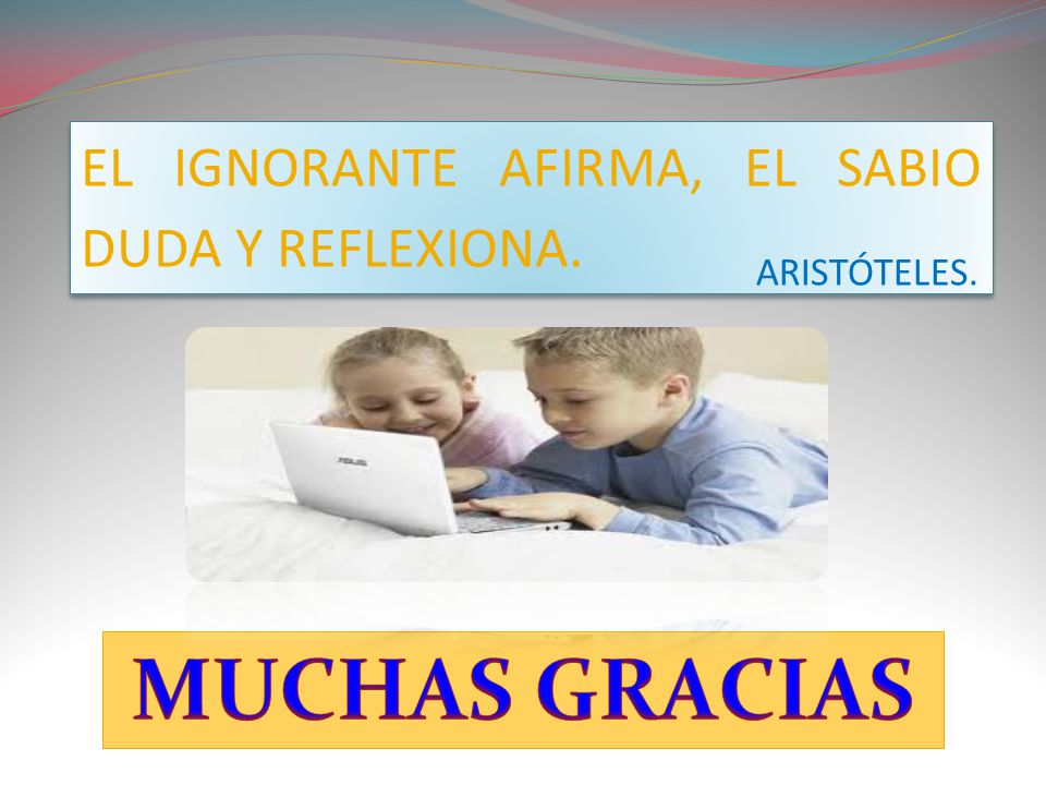 MUCHAS GRACIAS EL IGNORANTE AFIRMA, EL SABIO DUDA Y REFLEXIONA.