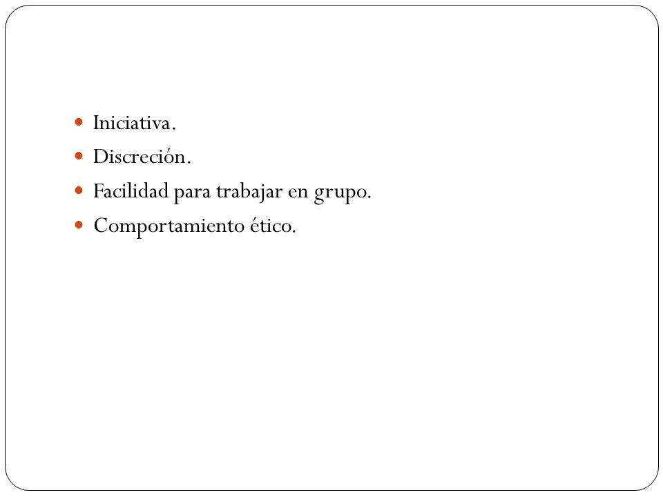 Iniciativa. Discreción. Facilidad para trabajar en grupo. Comportamiento ético.