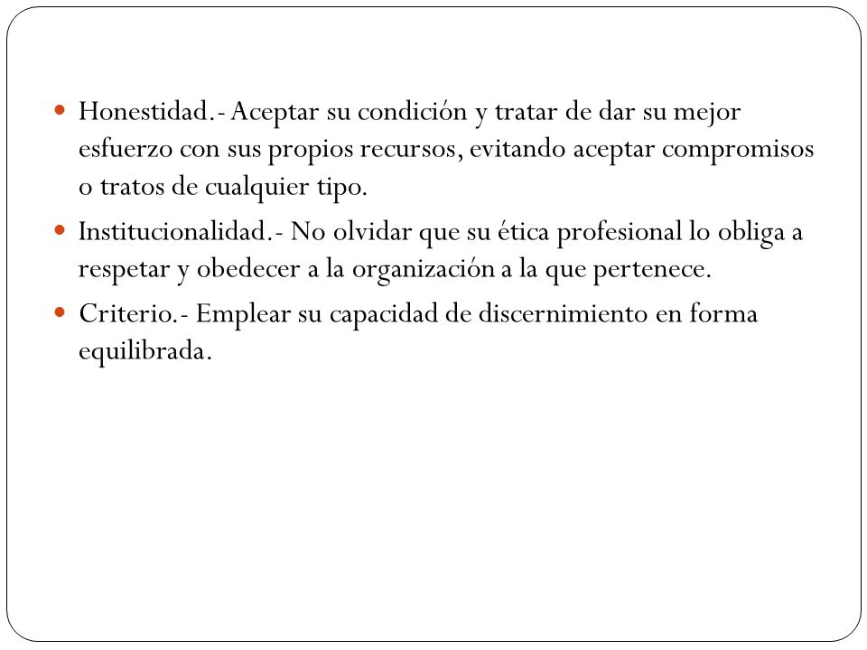Honestidad.- Aceptar su condición y tratar de dar su mejor esfuerzo con sus propios recursos, evitando aceptar compromisos o tratos de cualquier tipo.