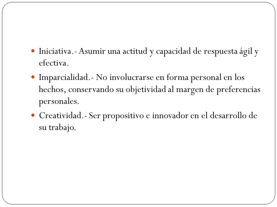 Iniciativa.- Asumir una actitud y capacidad de respuesta ágil y efectiva.