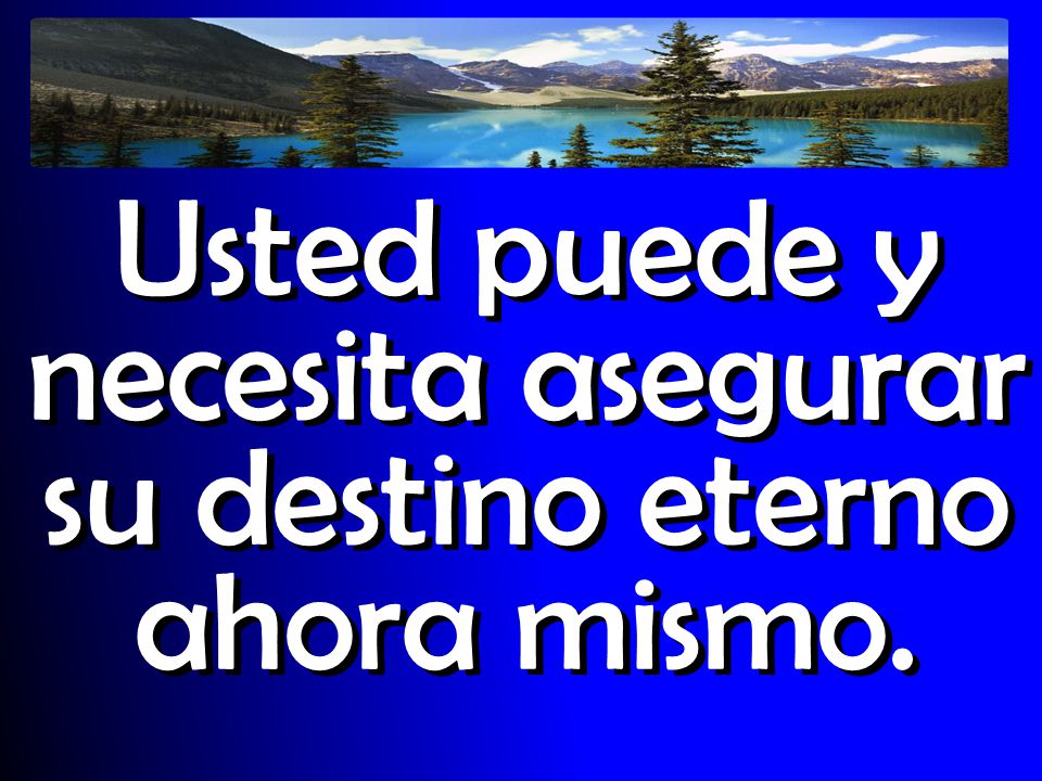 Usted puede y necesita asegurar su destino eterno ahora mismo.