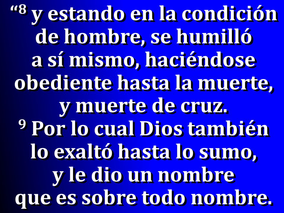 8 y estando en la condición de hombre, se humilló a sí mismo, haciéndose obediente hasta la muerte, y muerte de cruz.