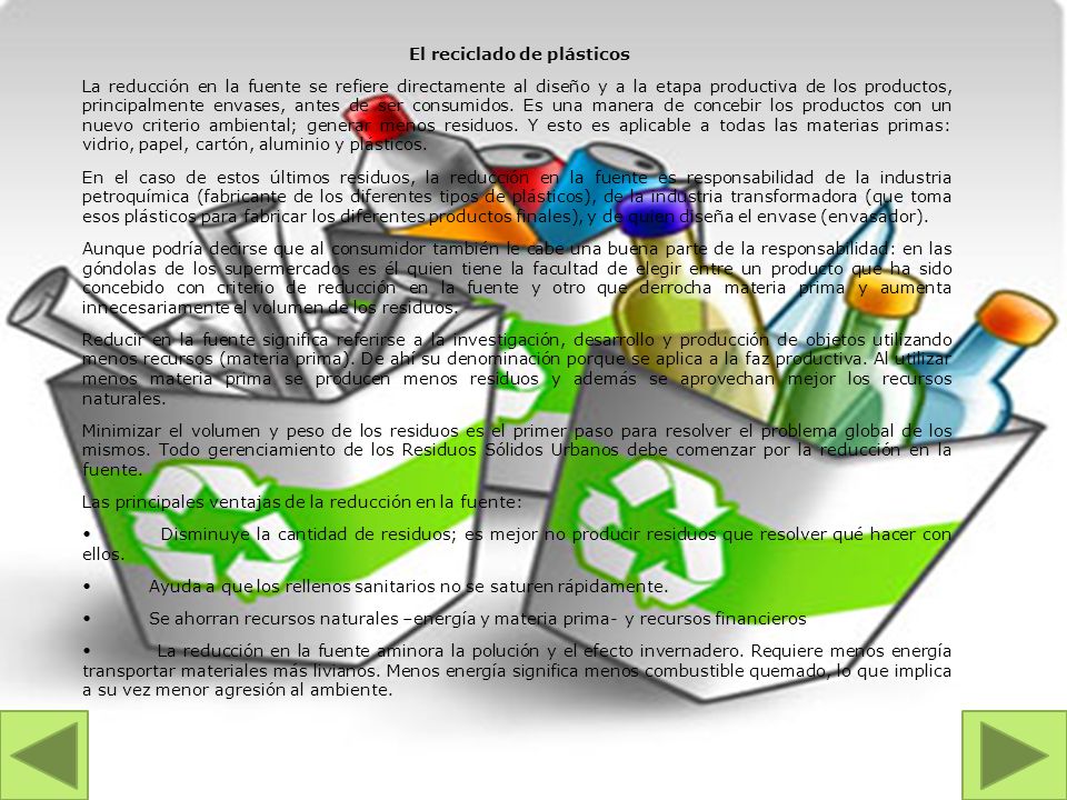 El reciclado de plásticos La reducción en la fuente se refiere directamente al diseño y a la etapa productiva de los productos, principalmente envases, antes de ser consumidos.
