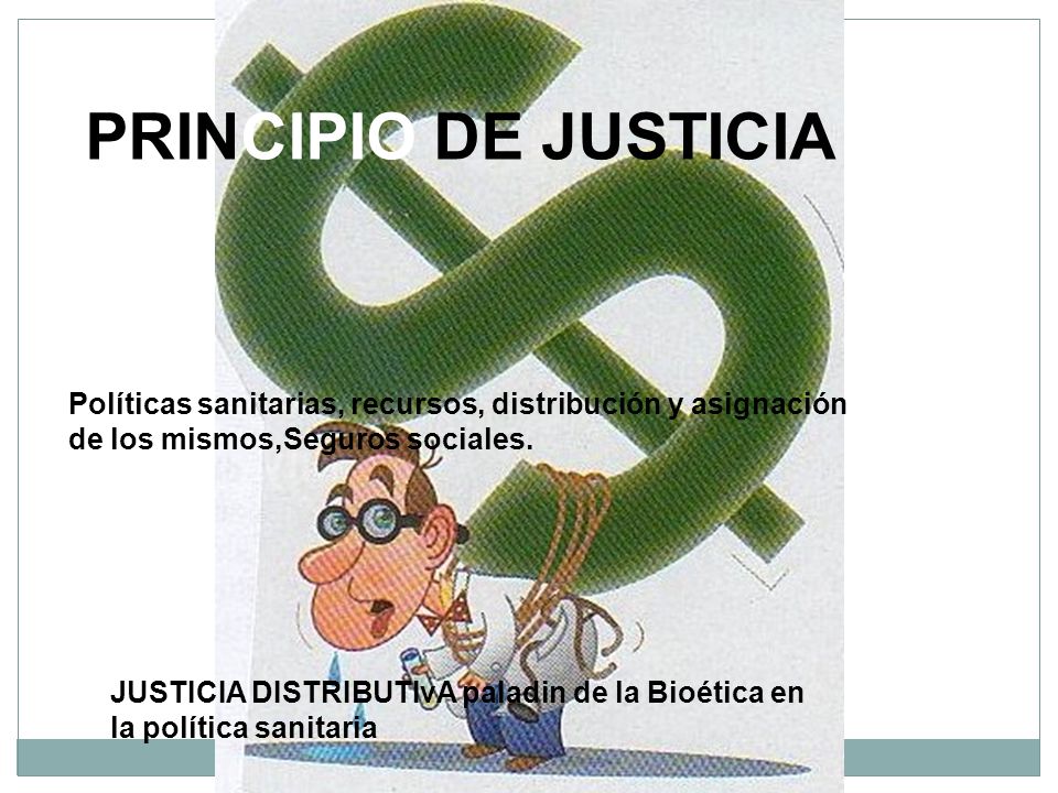 PRINCIPIO DE JUSTICIA Políticas sanitarias, recursos, distribución y asignación. de los mismos,Seguros sociales.