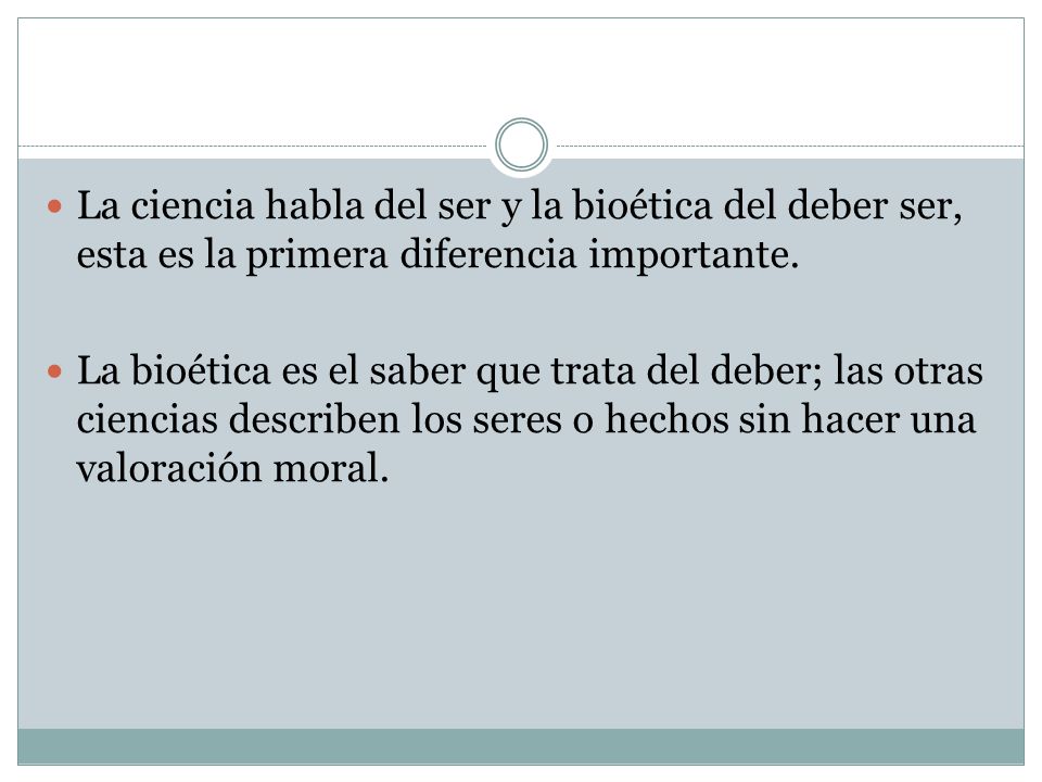 La ciencia habla del ser y la bioética del deber ser, esta es la primera diferencia importante.
