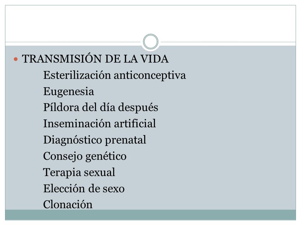 TRANSMISIÓN DE LA VIDA Esterilización anticonceptiva. Eugenesia. Píldora del día después. Inseminación artificial.