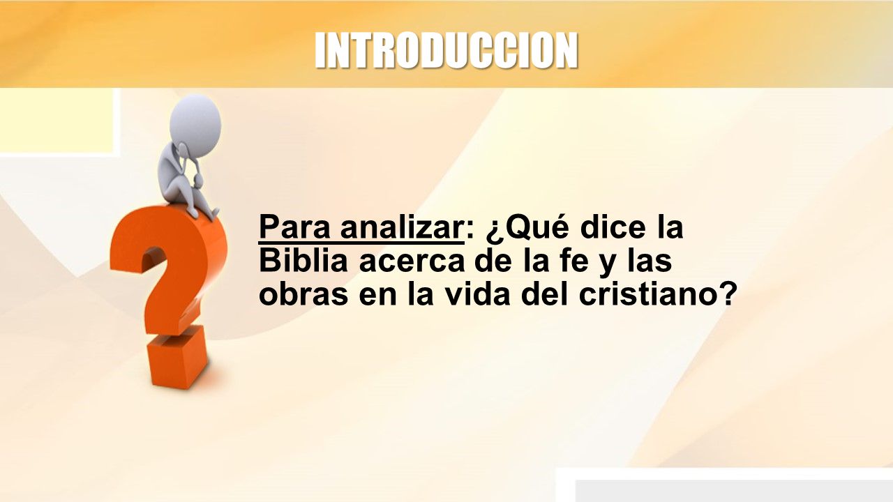 INTRODUCCION Para analizar: ¿Qué dice la Biblia acerca de la fe y las obras en la vida del cristiano