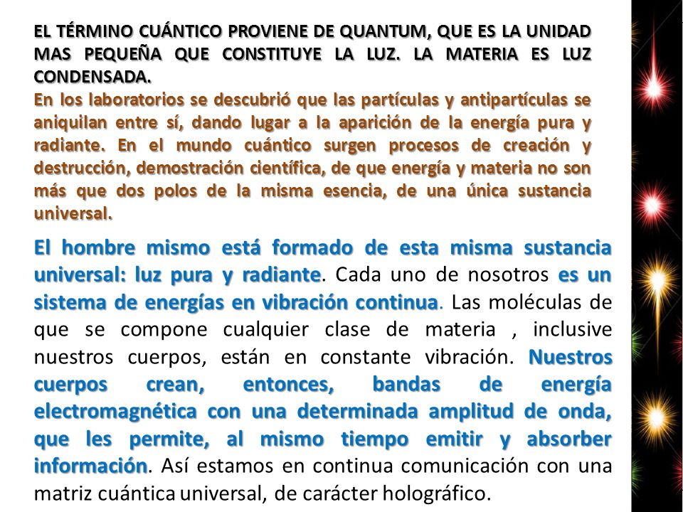 EL TÉRMINO CUÁNTICO PROVIENE DE QUANTUM, QUE ES LA UNIDAD MAS PEQUEÑA QUE CONSTITUYE LA LUZ. LA MATERIA ES LUZ CONDENSADA.