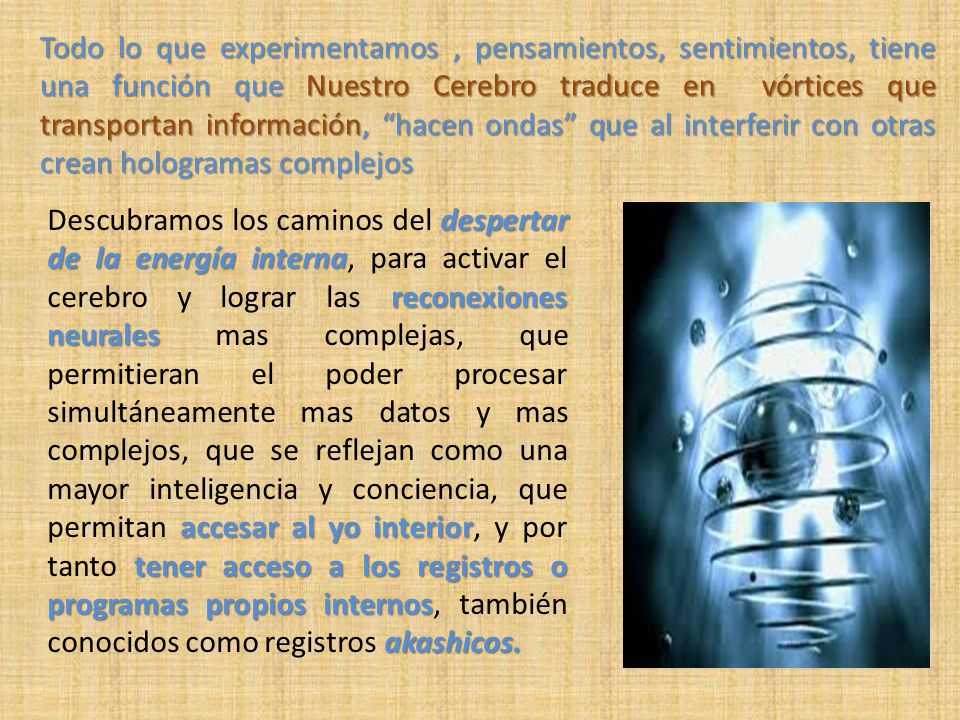 Todo lo que experimentamos , pensamientos, sentimientos, tiene una función que Nuestro Cerebro traduce en vórtices que transportan información, hacen ondas que al interferir con otras crean hologramas complejos