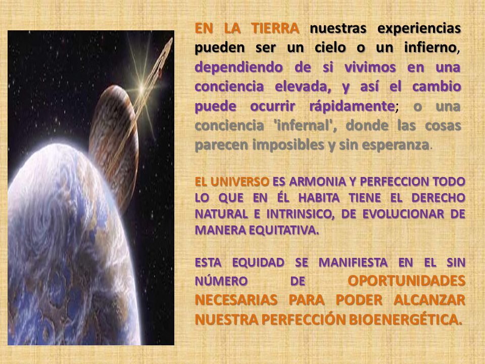 EN LA TIERRA nuestras experiencias pueden ser un cielo o un infierno, dependiendo de si vivimos en una conciencia elevada, y así el cambio puede ocurrir rápidamente; o una conciencia infernal , donde las cosas parecen imposibles y sin esperanza.