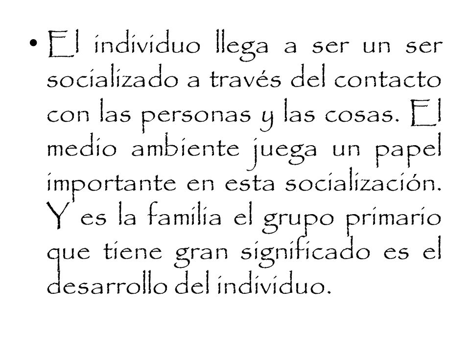 El individuo llega a ser un ser socializado a través del contacto con las personas y las cosas.