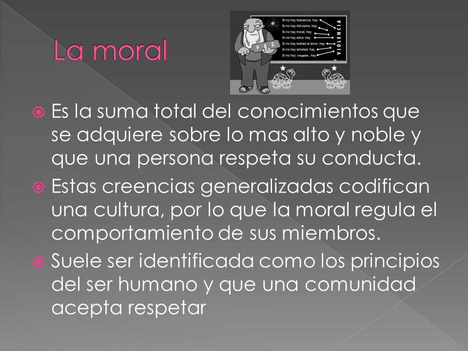 La moral Es la suma total del conocimientos que se adquiere sobre lo mas alto y noble y que una persona respeta su conducta.