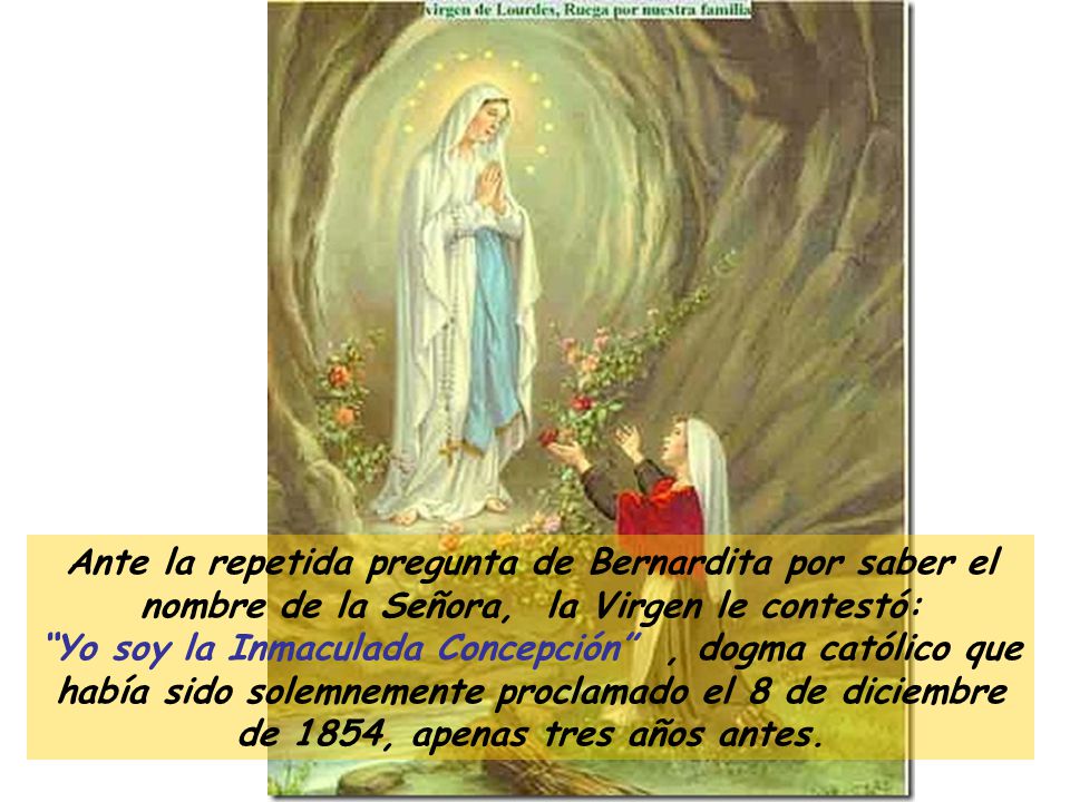 Ante la repetida pregunta de Bernardita por saber el nombre de la Señora, la Virgen le contestó: