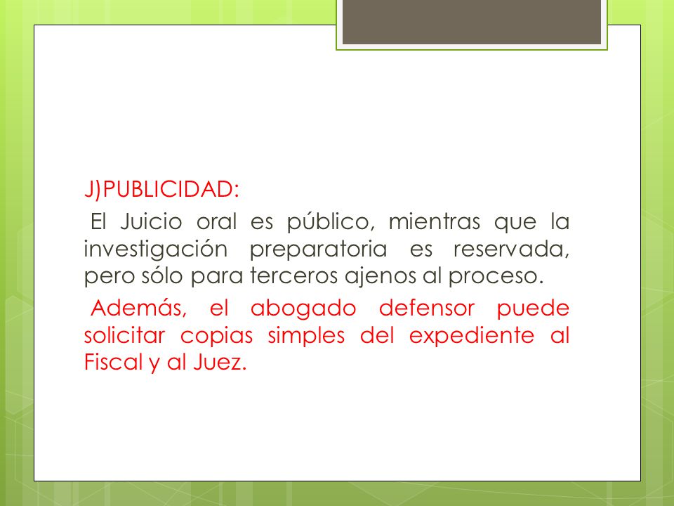 J)PUBLICIDAD: El Juicio oral es público, mientras que la investigación preparatoria es reservada, pero sólo para terceros ajenos al proceso.