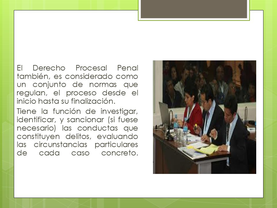 El Derecho Procesal Penal también, es considerado como un conjunto de normas que regulan, el proceso desde el inicio hasta su finalización.