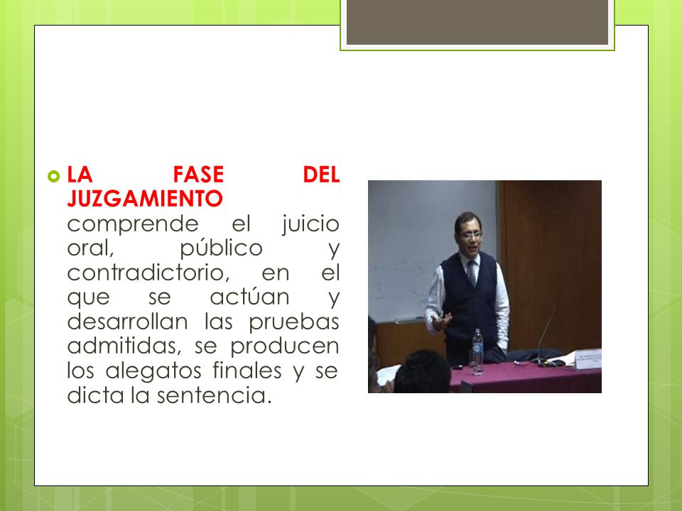 LA FASE DEL JUZGAMIENTO comprende el juicio oral, público y contradictorio, en el que se actúan y desarrollan las pruebas admitidas, se producen los alegatos finales y se dicta la sentencia.