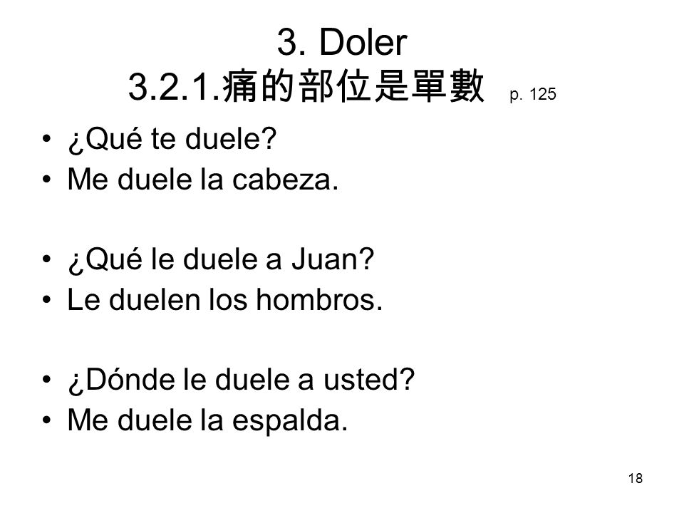 3. Doler 痛的部位是單數 p. 125 ¿Qué te duele Me duele la cabeza.