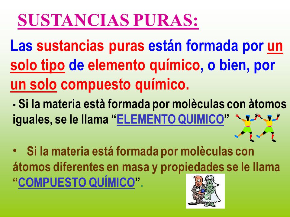 SUSTANCIAS PURAS: Las sustancias puras están formada por un solo tipo de elemento químico, o bien, por un solo compuesto químico.