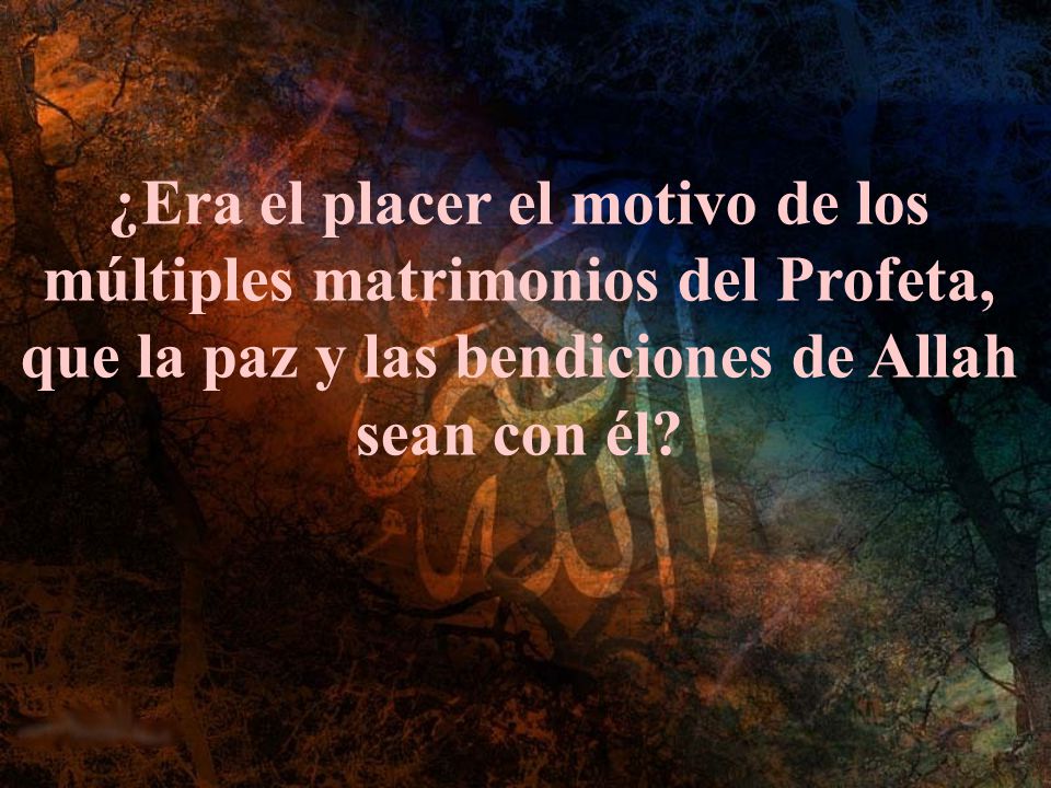 ¿Era el placer el motivo de los múltiples matrimonios del Profeta, que la paz y las bendiciones de Allah sean con él